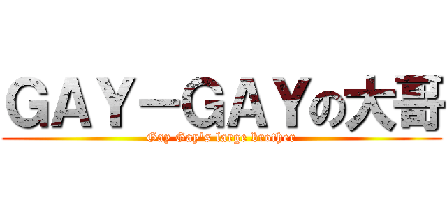 ＧＡＹ－ＧＡＹの大哥 (Gay Gay\'s large brother)