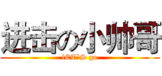 进击の小帅哥 (lET`S go)