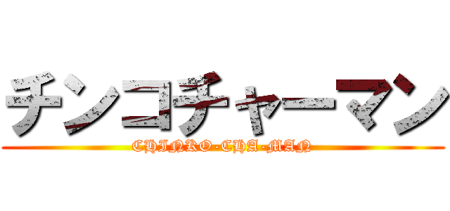 チンコチャーマン (CHINKO-CHA-MAN)