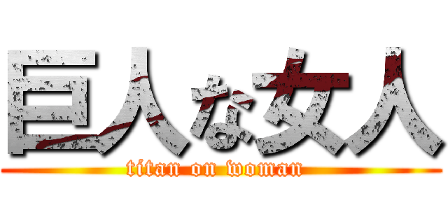 巨人な女人 (titan on woman )