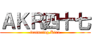 ＡＫＲ四十七 (featuring.Kira)