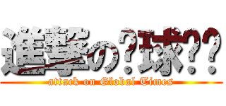 進撃の环球时报 (attack on Global Times)
