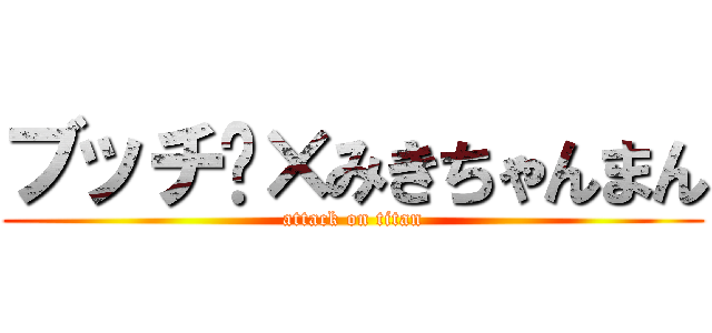 ブッチ〜×みきちゃんまん (attack on titan)