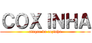 ＣＯＸＩＮＨＡ (ataque da cozinha)