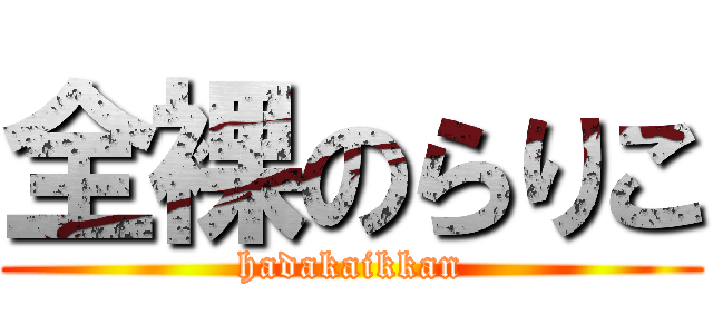 全裸のらりこ (hadakaikkan)