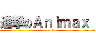 進撃のＡｎｉｍａｘ  (attack on titan)