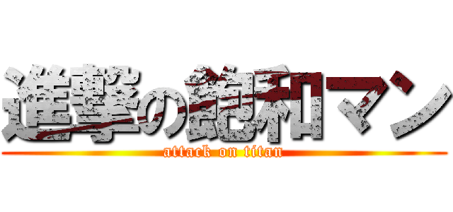 進撃の飽和マン (attack on titan)