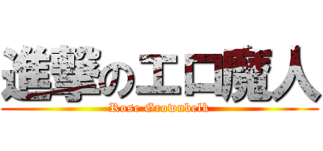 進撃のエロ魔人 (Rose Grownbelk)