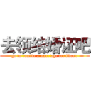 去领结婚证吧 (go to receive a marriage certificate)