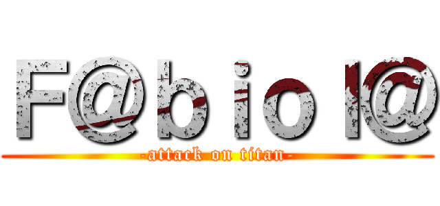 Ｆ＠ｂｉｏｌ＠ (-attack on titan-)