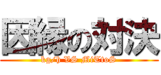 因縁の対決 (kg/h VS MiTtoS)