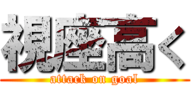 視座高く (attack on goal)