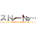 ストレートね… (Tarakotan Deshi)