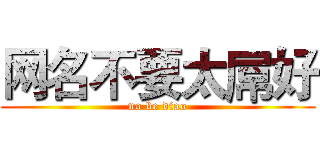网名不要太屌好 (no be diao)