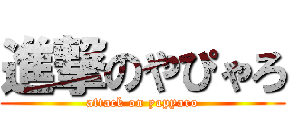 進撃のやぴゃろ (attack on yapyaro)