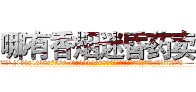 哪有香烟迷昏药卖 (哪有香烟迷昏药卖【电.话156x1318x7580-Q1991936399鑫宏药业】我们做的是长期生意,靠的是老客户长期支持
参考消息网2月20日报道 韩媒称，“剩女多、离婚率高的城市，房价一定会上涨。”这是中国经济学家金岩石2016年12月参加在上海举行的房地产相关论坛时说的话。
)