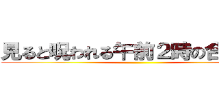 見ると呪われる午前２時の合わせ鏡 ()