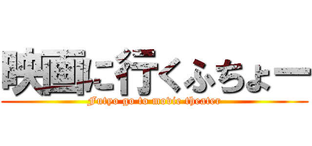 映画に行くふちょー (Futyo go to movie theater)