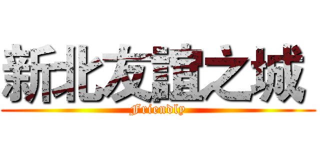 新北友誼之城  (Friendly)