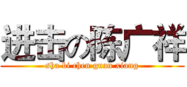 进击の陈广祥 (sha bi chen guan xiang)