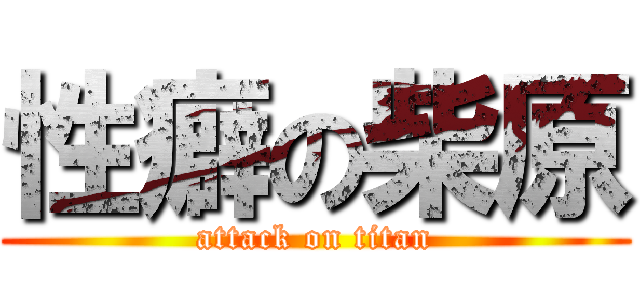 性癖の柴原 (attack on titan)