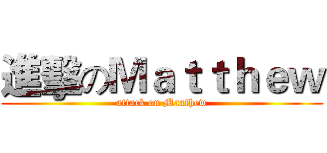 進擊のＭａｔｔｈｅｗ (attack on Maathew)
