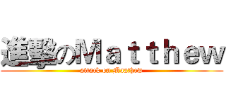 進擊のＭａｔｔｈｅｗ (attack on Maathew)