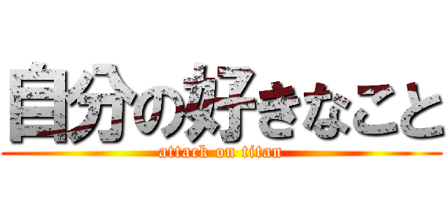 自分の好きなこと (attack on titan)