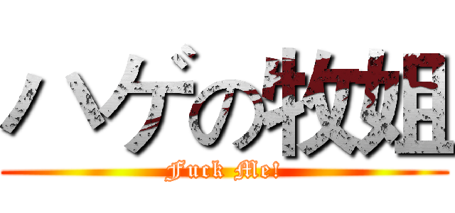 ハゲの牧姐 (Fuck Me!)