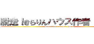 脱走！きらりんハウス作者 にくあき (Desertion of kirarin house)