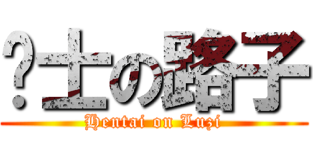 绅士の路子 (Hentai on Luzi)