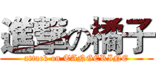 進撃の橘子 (attack on TANGERINE)