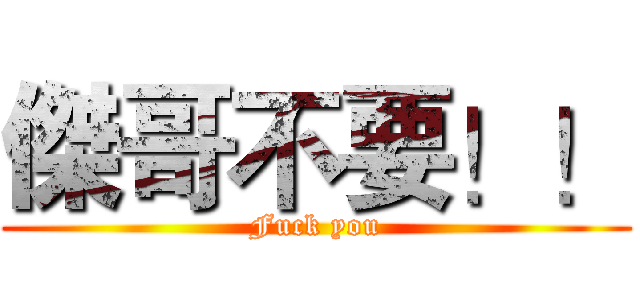 傑哥不要！！ (Fuck you)