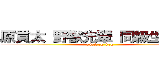原貫太 野獣先輩 同級生 同期 (attack on titan)