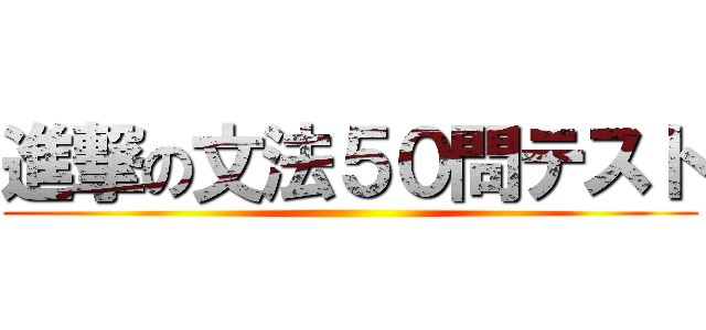 進撃の文法５０問テスト ()