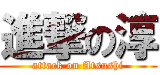 進撃の淳 (attack on Atsushi)