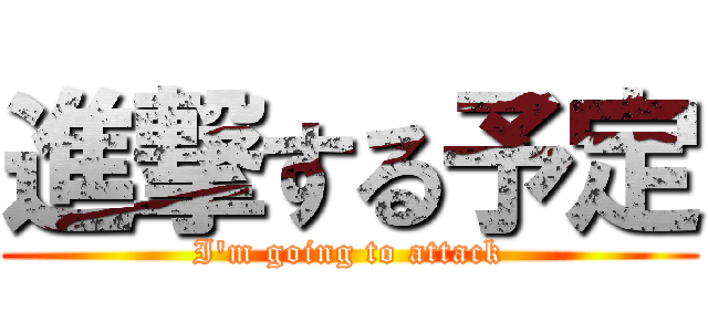 進撃する予定 (I'm going to attack)