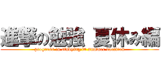 進撃の勉強 夏休み編 (progress in studying in summer vacation)