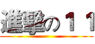 進擊の１ １ ()