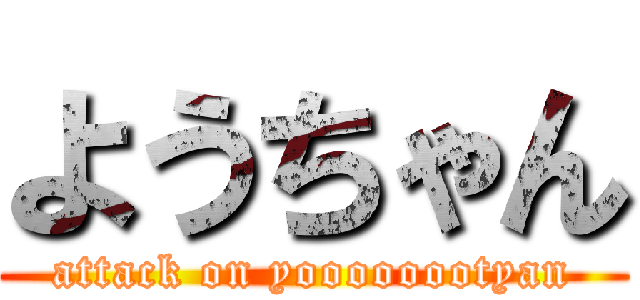 ようちゃん (attack on yoooooootyan)