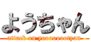 ようちゃん (attack on yoooooootyan)