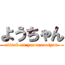 ようちゃん (attack on yoooooootyan)