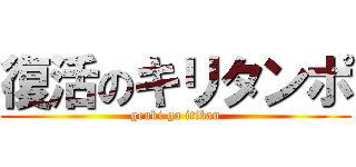 復活のキリタンポ (genki ga itiban)