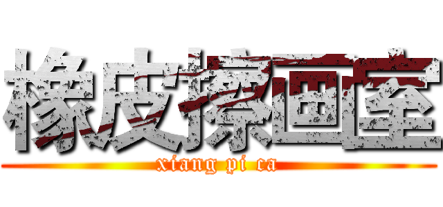 橡皮擦画室 (xiang pi ca)