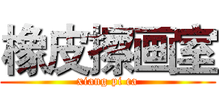 橡皮擦画室 (xiang pi ca)