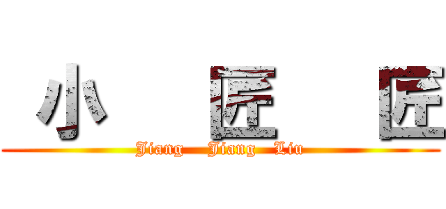  小   匠   匠 (Jiang    Jiang   Liu)
