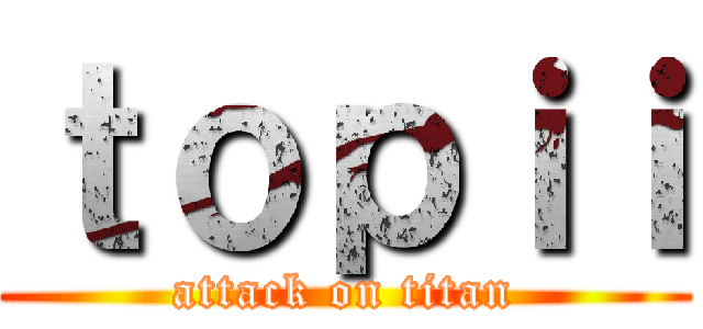 ｔｏｐｉｉ (attack on titan)