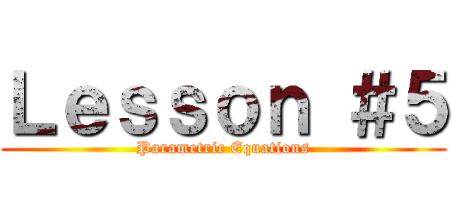 Ｌｅｓｓｏｎ ＃５ (Parametric Equations)