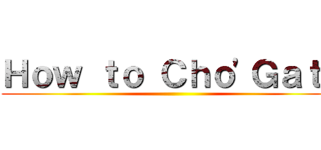 Ｈｏｗ ｔｏ Ｃｈｏ'Ｇａｔｈ ()