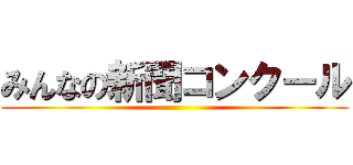 みんなの新聞コンクール ()